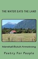 The Water Eats the Land: Poetry for People di Marshall Butch Armstrong edito da Createspace