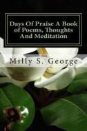 Days of Praise a Book of Poems, Thoughts and Meditation: Days of Praise a Book of Poems, Thoughts and Meditation di Milly Stegall George edito da Createspace Independent Publishing Platform