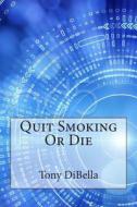 Quit Smoking or Die di Tony Dibella edito da Createspace