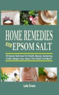 Home Remedies with Epsom Salt: 65 Epsom Salt Uses for Health, Beauty, Gardening, Crafts, Weight Loss, Detox, Pain Relief, and More! di Lola Cross edito da Createspace