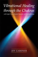 Vibrational Healing Through the Chakras: With Light, Color, Sound, Crystals, and Aromatherapy di Joy Gardner edito da CELESTIAL ARTS