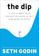 The Dip: A Little Book That Teaches You When to Quit (and When to Stick) di Seth Godin edito da PORTFOLIO