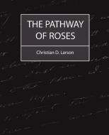 The Pathway of Roses di D. Larson Christian D. Larson, Christian D. Larson edito da Book Jungle
