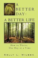 A Better Day - A Better Life di Kelly L. Wilson edito da XULON PR