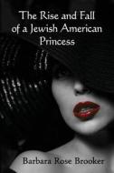 The Rise And Fall Of A Jewish American Princess di Barbara Rose Brooker edito da Llumina Press
