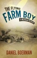 The Flying Farm Boy: A Michigan Memoir di Daniel Boerman edito da Trusted Books