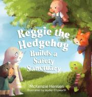 Reggie the Hedgehog Builds a Safety Sanctuary di McKenzie Hensen edito da ORANGE HAT PUB