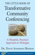 The Little Book of Transformative Community Conferencing: A Hopeful, Practical Approach to Dialogue di David Anderson Hooker edito da GOOD BOOKS