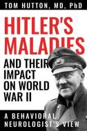 Hitler's Maladies and Their Impact on World War II: A Behavioral Neurologist's View di Tom Hutton edito da TEXAS TECH UNIV PR