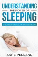 Understanding the Power of Sleeping: How Sleeping Better Can Change Your Life ? di Anne Pelland edito da LIGHTNING SOURCE INC