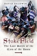Stoke Field: the Last Battle of the War of the Roses di David Baldwin edito da Pen & Sword Books Ltd