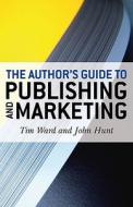 The Author's Guide to Publishing and Marketing di Tim Ward, John Hunt edito da JOHN HUNT PUB