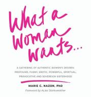 WHAT A WOMAN WANTS...: A GATHERING OF AU di MARIE NAZON edito da LIGHTNING SOURCE UK LTD