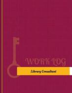 Library Consultant Work Log: Work Journal, Work Diary, Log - 131 Pages, 8.5 X 11 Inches di Key Work Logs edito da Createspace Independent Publishing Platform