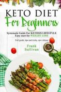 Keto Diet for Beginners: Systematic Guide for Ketosis Lifestyle Easy Start for Weight Loss, Full Guide, Tips and Tricks, New Release di Frank Sullivan edito da Createspace Independent Publishing Platform