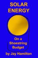 Solar Energy on a Shoestring Budget di MR Jay Hamilton edito da Createspace Independent Publishing Platform