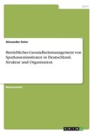 Betriebliches Gesundheitsmanagement von Sparkasseninstituten in Deutschland. Struktur und Organisation di Alexander Oster edito da GRIN Verlag