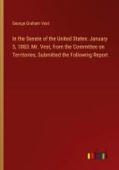 In the Senate of the United States: January 5, 1883: Mr. Vest, from the Committee on Territories, Submitted the Following Report di George Graham Vest edito da Outlook Verlag