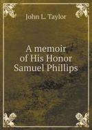 A Memoir Of His Honor Samuel Phillips di Professor John L Taylor edito da Book On Demand Ltd.