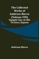 The Collected Works of Ambrose Bierce (Volume VIII) Negligible Tales, On With the Dance, Epigrams di Ambrose Bierce edito da Alpha Editions