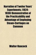 Narrative Of Twelve Years' Experiments, (1824-1836) Demonstrative Of The Practicability And Advantage Of Employing Steam-carriages On Common Roads di Walter Hancock edito da General Books Llc
