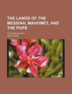 The Lands Of The Messiah, Mahomet, And The Pope; As Visited In 1851 di John Aiton edito da General Books Llc