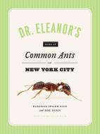 Dr. Eleanor's Book of Common Ants of New York City di Eleanor Spicer Rice, Rob Dunn edito da The University of Chicago Press