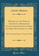 History of the Town of Lexington, Middlesex County, Massachusetts, from Its First Settlement to 1868: With a Genealogical Register of Lexington Famili di Charles Hudson edito da Forgotten Books