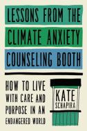 Lessons from the Climate Anxiety Counseling Booth: How to Live with Care and Purpose in an Endangered World di Kate Schapira edito da HACHETTE GO