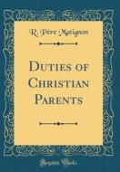 Duties of Christian Parents (Classic Reprint) di R. Pere Matignon edito da Forgotten Books