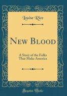 New Blood: A Story of the Folks That Make America (Classic Reprint) di Louise Rice edito da Forgotten Books