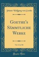 Goethe's Sämmtliche Werke, Vol. 12 of 30 (Classic Reprint) di Johann Wolfgang Von Goethe edito da Forgotten Books