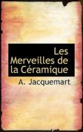 Les Merveilles De La C Ramique di A Jacquemart edito da Bibliolife
