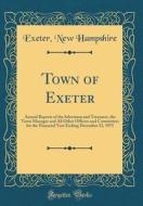 Town of Exeter: Annual Reports of the Selectmen and Treasurer, the Town Manager and All Other Officers and Committees for the Financia di Exeter New Hampshire edito da Forgotten Books