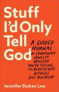 Stuff I'd Only Tell God: A Guided Journal of Courageous Honesty, Obsessive Truth-Telling, and Beautifully Ruthless Self-Discovery di Jennifer Dukes Lee edito da BETHANY HOUSE PUBL