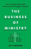 The Business of Ministry: How to Maximize God's Resources for Kingdom Impact di Jeff Simmons edito da MOODY PUBL