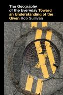 The Geography of the Everyday: Toward an Understanding of the Given di Robert Sullivan edito da UNIV OF GEORGIA PR