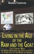 Living in the Age of the RAM and the Goat: The Coming War Between Iran and the United States as Foretold in the Book of Daniel di Darren M. Thompson edito da Anomalos Publishing