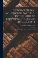 SPEECH OF SIR WM. MOLESWORTH, BART., M.P di WILLIAM edito da LIGHTNING SOURCE UK LTD