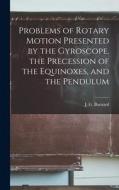 Problems of Rotary Motion Presented by the Gyroscope, the Precession of the Equinoxes, and the Pendulum di J. G. Barnard edito da LEGARE STREET PR