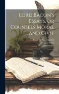 Lord Bacon's Essays, or Counsels Moral and Civil di Francis Bacon, William Willymott, John Preston edito da LEGARE STREET PR