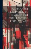A Discourse Delivered To The Society Of Theophilanthropists, At Paris di Thomas Paine edito da LEGARE STREET PR