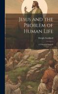 Jesus and the Problem of Human Life: A Threefold Sermon di Dwight Goddard edito da LEGARE STREET PR