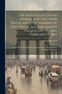 The Speeches of Count Bismarck in the Upper House and the Chamber of Deputies of the Parliament On January 29, and February 13, 1869: In the Debate On di Otto Bismarck edito da LEGARE STREET PR