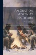 An Oration Spoken At Hartford: In The State Of Connecticut, On The Anniversary Of American Independence, July 4th, 1798 di Theodore Dwight edito da LEGARE STREET PR