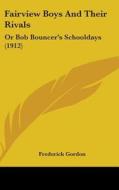Fairview Boys and Their Rivals: Or Bob Bouncer's Schooldays (1912) di Frederick Gordon edito da Kessinger Publishing