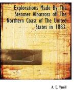 Explorations Made By The Steamer Albatross Off The Northern Coast Of The United States In 1883. di A E Verrill edito da Bibliolife