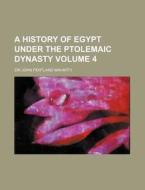 A History of Egypt Under the Ptolemaic Dynasty Volume 4 di John Pentland Mahaffy edito da Rarebooksclub.com