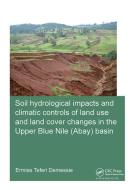Soil hydrological impacts and climatic controls of land use and land cover changes in the Upper Blue Nile (Abay) basin di Ermias (UNESCO-IHE Institute for Water Education Teferi Demessie edito da Taylor & Francis Ltd