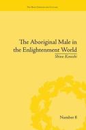 The Aboriginal Male in the Enlightenment World di Shino Konishi edito da Routledge